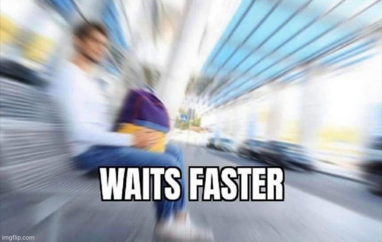 Waits Faster | image tagged in waits faster | made w/ Imgflip meme maker