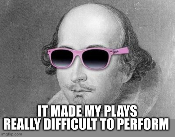 Shakespeare | IT MADE MY PLAYS REALLY DIFFICULT TO PERFORM | image tagged in shakespeare | made w/ Imgflip meme maker