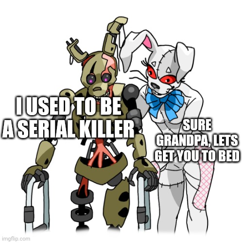 Willam Afton | I USED TO BE A SERIAL KILLER; SURE GRANDPA, LETS GET YOU TO BED | image tagged in walker burntrap and vanny | made w/ Imgflip meme maker