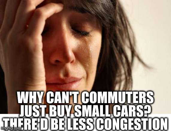 First World Problems Meme | WHY CAN'T COMMUTERS JUST BUY SMALL CARS?
THERE'D BE LESS CONGESTION | image tagged in memes,first world problems | made w/ Imgflip meme maker