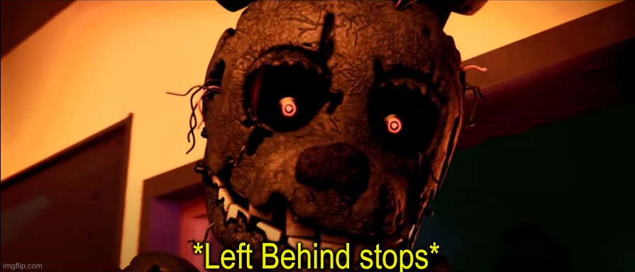 Fnaf Left Behind Stops | image tagged in fnaf left behind stops | made w/ Imgflip meme maker