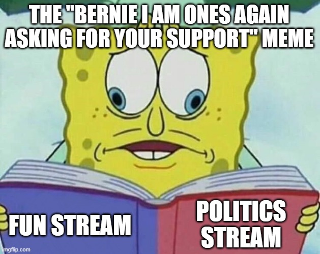 It could go both ways | THE "BERNIE I AM ONES AGAIN ASKING FOR YOUR SUPPORT" MEME; POLITICS STREAM; FUN STREAM | image tagged in cross eyed spongebob,bernie i am once again asking for your support,imgflip,imgflip humor,fun stream,memes | made w/ Imgflip meme maker