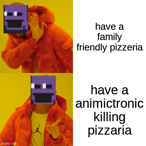 Drake Hotline Bling | have a family friendly pizzeria; have a animictronic killing pizzaria | image tagged in memes,drake hotline bling | made w/ Imgflip meme maker