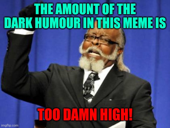 Too Damn High Meme | THE AMOUNT OF THE DARK HUMOUR IN THIS MEME IS TOO DAMN HIGH! | image tagged in memes,too damn high | made w/ Imgflip meme maker