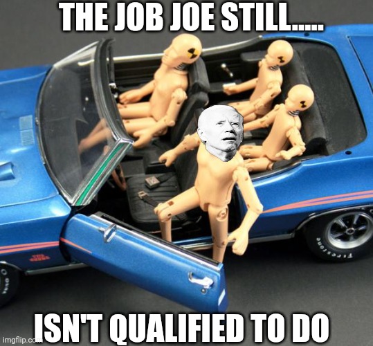 "I'll be fine" | THE JOB JOE STILL..... ISN'T QUALIFIED TO DO | image tagged in crash test dummy | made w/ Imgflip meme maker