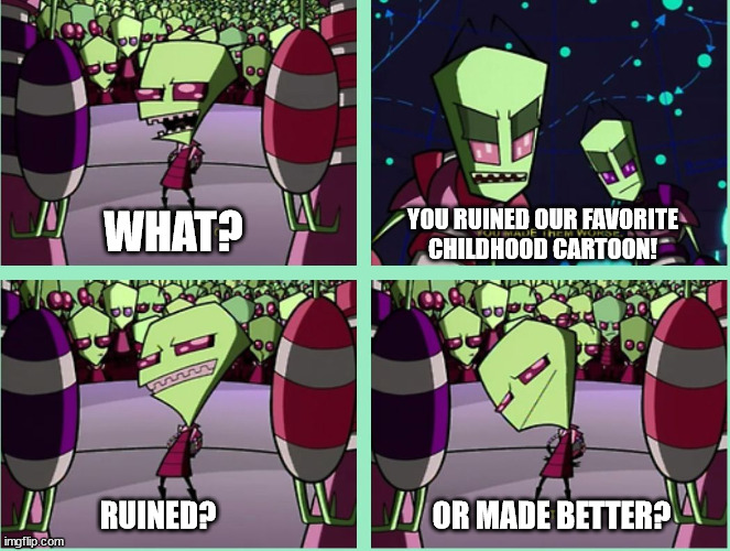 invader Zim Worse or Better meme | WHAT? YOU RUINED OUR FAVORITE
CHILDHOOD CARTOON! RUINED? OR MADE BETTER? | image tagged in invader zim worse or better meme | made w/ Imgflip meme maker