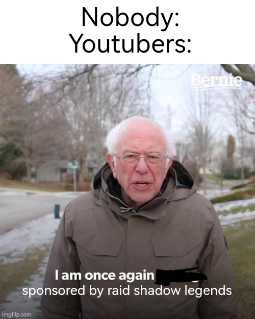 Bernie I Am Once Again Asking For Your Support Meme | Nobody:
Youtubers:; sponsored by raid shadow legends | image tagged in memes,bernie i am once again asking for your support,raid shadow legends,youtube,idk | made w/ Imgflip meme maker