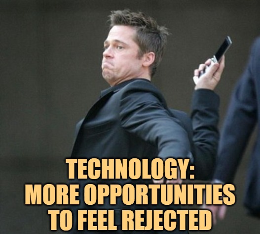 angry at cell phone  | TECHNOLOGY:
MORE OPPORTUNITIES TO FEEL REJECTED | image tagged in angry at cell phone | made w/ Imgflip meme maker