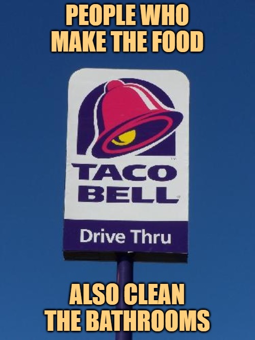 Taco Bell Sign | PEOPLE WHO MAKE THE FOOD ALSO CLEAN THE BATHROOMS | image tagged in taco bell sign | made w/ Imgflip meme maker