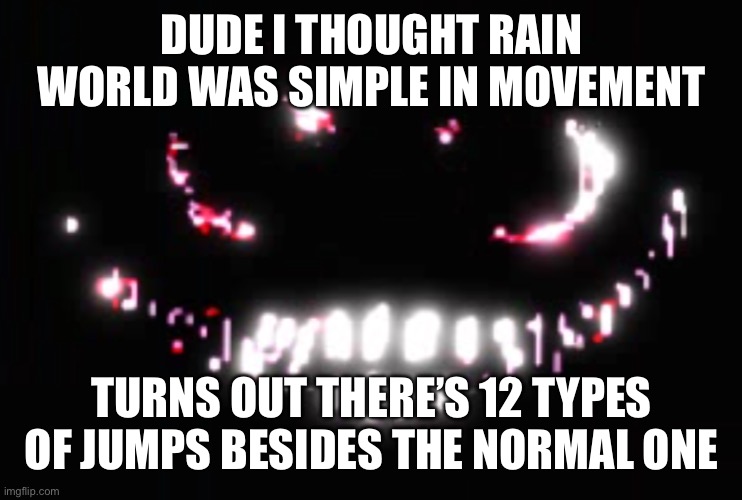 Dupe | DUDE I THOUGHT RAIN WORLD WAS SIMPLE IN MOVEMENT; TURNS OUT THERE’S 12 TYPES OF JUMPS BESIDES THE NORMAL ONE | image tagged in dupe | made w/ Imgflip meme maker