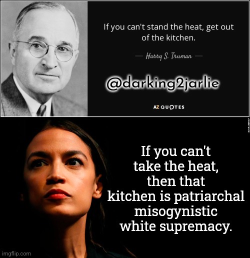 Evil Patriarchy! | @darking2jarlie; If you can't take the heat, then that kitchen is patriarchal misogynistic white supremacy. | image tagged in ocasio-cortez super genius,liberals,liberal logic,liberal hypocrisy,america,woke | made w/ Imgflip meme maker