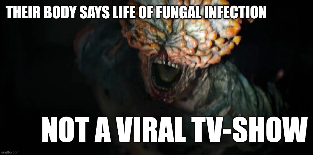 Viral fungal infection | THEIR BODY SAYS LIFE OF FUNGAL INFECTION; NOT A VIRAL TV-SHOW | image tagged in the last of us,word play,dad joke,tv show,meme,viral | made w/ Imgflip meme maker