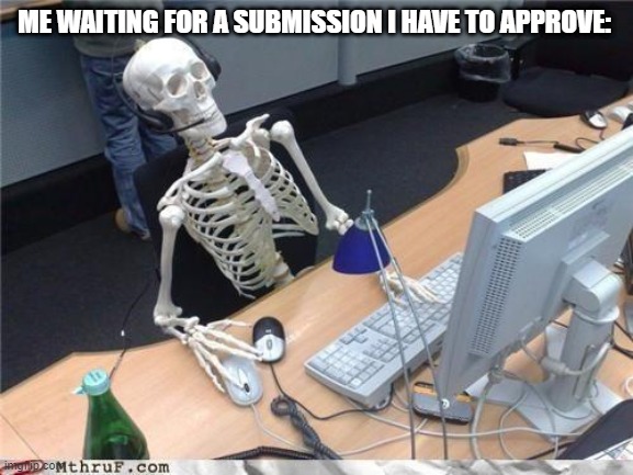 I only get my submission(why I got it again to submit my own meme) | ME WAITING FOR A SUBMISSION I HAVE TO APPROVE: | image tagged in waiting skeleton | made w/ Imgflip meme maker