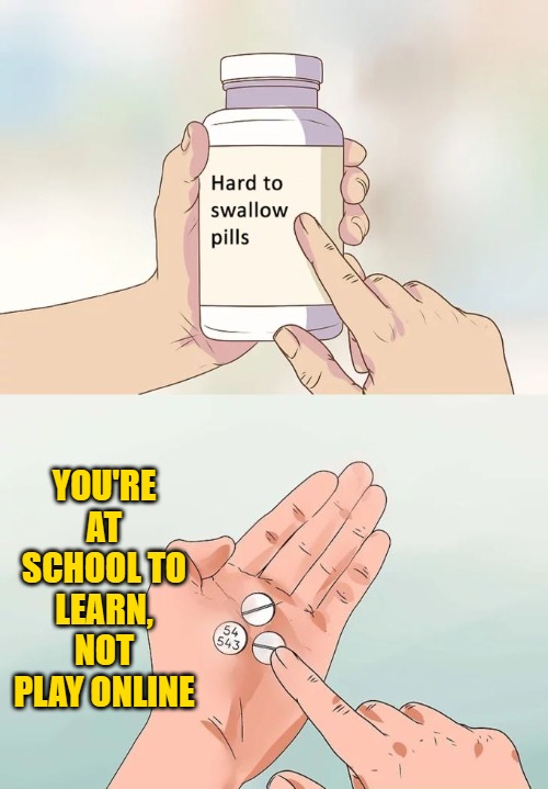 Hard To Swallow Pills Meme | YOU'RE AT SCHOOL TO LEARN, NOT PLAY ONLINE | image tagged in memes,hard to swallow pills | made w/ Imgflip meme maker