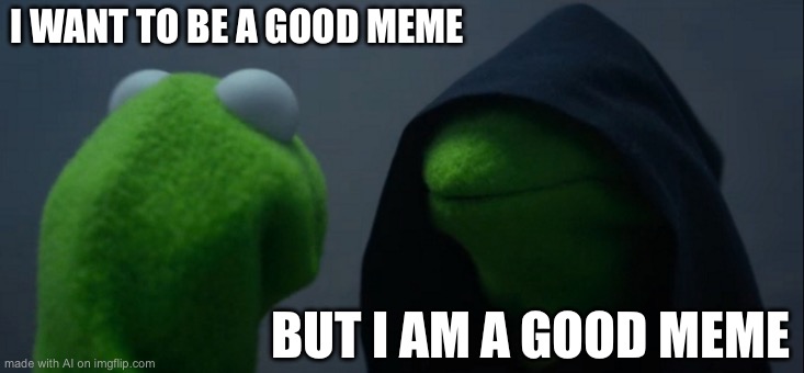 No | I WANT TO BE A GOOD MEME; BUT I AM A GOOD MEME | image tagged in memes,evil kermit | made w/ Imgflip meme maker
