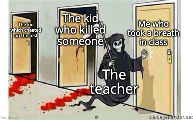 Teachers be like: | Me who took a breath in class; The kid who killed someone; The kid which cheated on the test; The teacher | image tagged in grim reaper knocking door | made w/ Imgflip meme maker