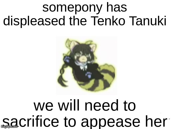 Displeased Tenko Tanuki | image tagged in displeased tenko tanuki | made w/ Imgflip meme maker