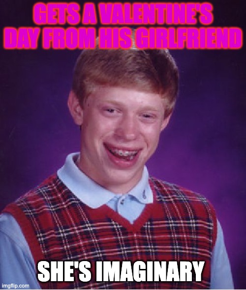 Bad Luck Brian Meme | GETS A VALENTINE'S DAY FROM HIS GIRLFRIEND; SHE'S IMAGINARY | image tagged in memes,bad luck brian | made w/ Imgflip meme maker
