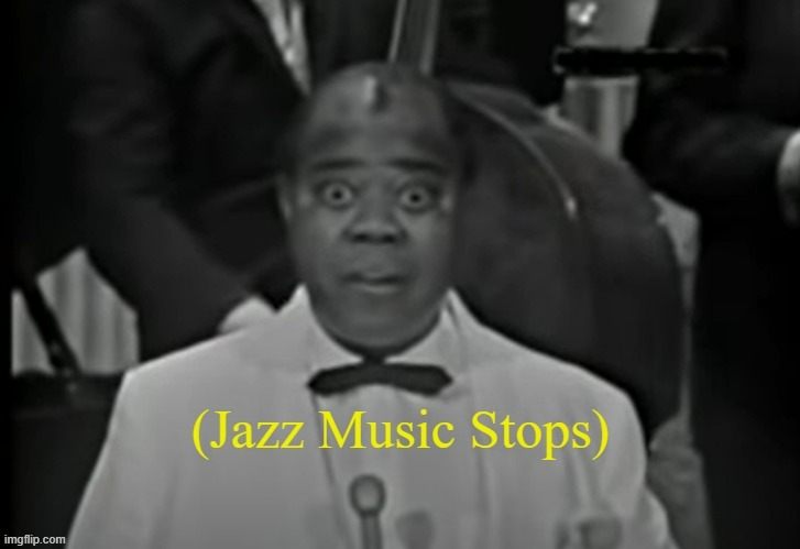 Jazz Music Stops (Louis Armstrong version 1) | image tagged in jazz music stops louis armstrong version 2 | made w/ Imgflip meme maker