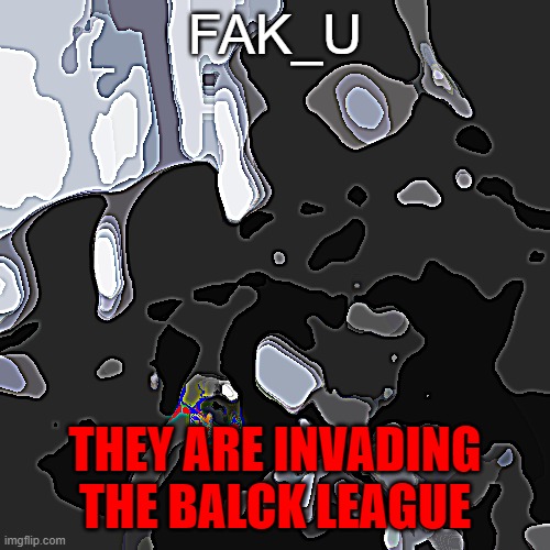 shit we are going to die | FAK_U; THEY ARE INVADING THE BALCK LEAGUE | image tagged in anti-anime task force - unit mazhat-4 remastered | made w/ Imgflip meme maker
