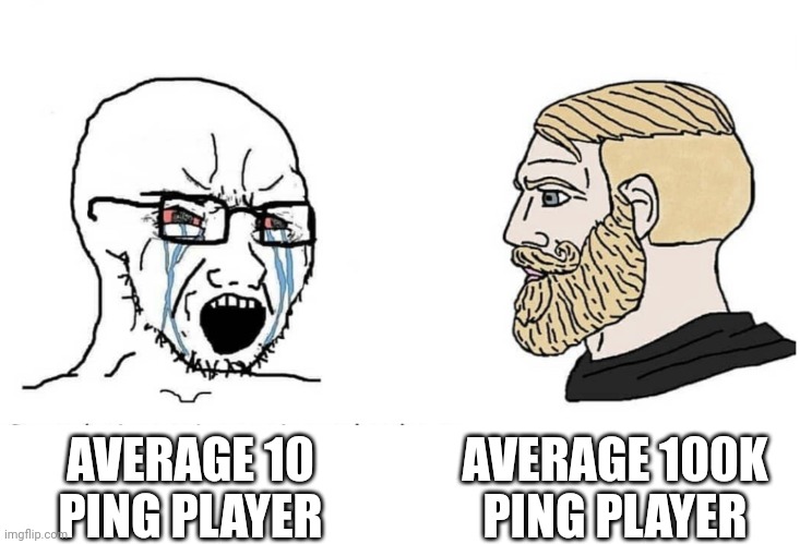 Soyboy Vs Yes Chad | AVERAGE 100K PING PLAYER; AVERAGE 10 PING PLAYER | image tagged in soyboy vs yes chad | made w/ Imgflip meme maker