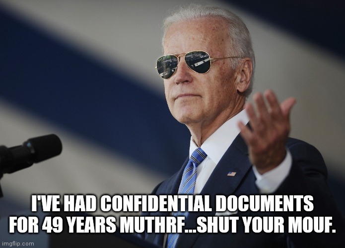 Joe Biden come at me bro | I'VE HAD CONFIDENTIAL DOCUMENTS FOR 49 YEARS MUTHRF...SHUT YOUR MOUF. | image tagged in joe biden come at me bro | made w/ Imgflip meme maker
