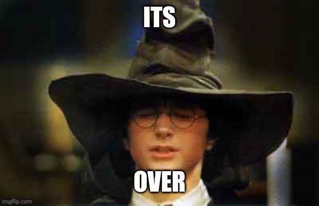 Harry Potter sorting hat | ITS; OVER | image tagged in harry potter sorting hat | made w/ Imgflip meme maker