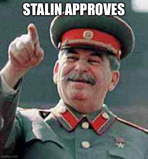 Stalin says | STALIN APPROVES | image tagged in stalin says | made w/ Imgflip meme maker