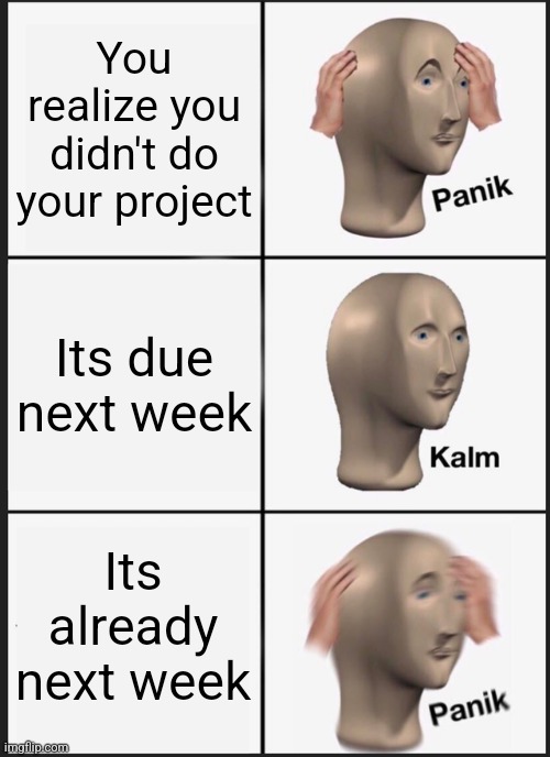 School projects be like | You realize you didn't do your project; Its due next week; Its already next week | image tagged in memes,panik kalm panik | made w/ Imgflip meme maker
