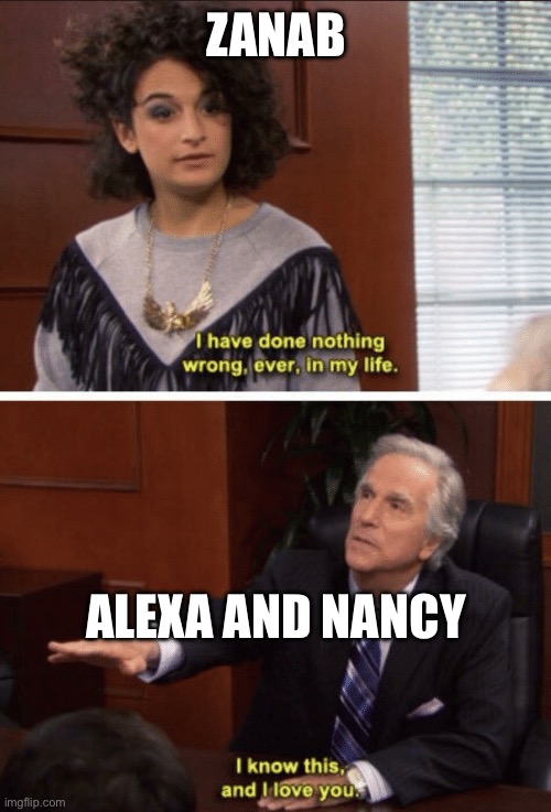 I have done nothing wrong | ZANAB; ALEXA AND NANCY | image tagged in i have done nothing wrong,LoveIsBlindOnNetflix | made w/ Imgflip meme maker