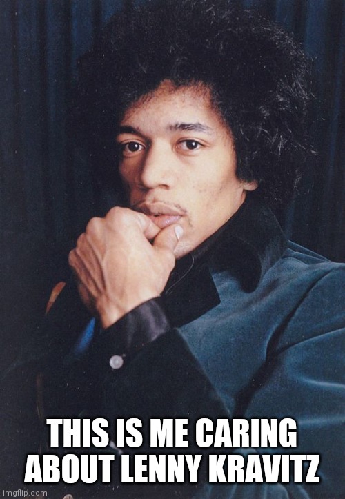 JIMI Hendrix | THIS IS ME CARING ABOUT LENNY KRAVITZ | image tagged in jimi hendrix | made w/ Imgflip meme maker