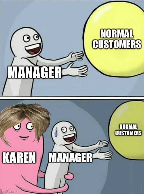 “I want your manager!” - Karen | NORMAL CUSTOMERS; MANAGER; NORMAL CUSTOMERS; KAREN; MANAGER | image tagged in memes,running away balloon | made w/ Imgflip meme maker