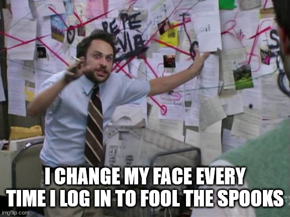 Charlie Day | I CHANGE MY FACE EVERY TIME I LOG IN TO FOOL THE SPOOKS | image tagged in charlie day | made w/ Imgflip meme maker