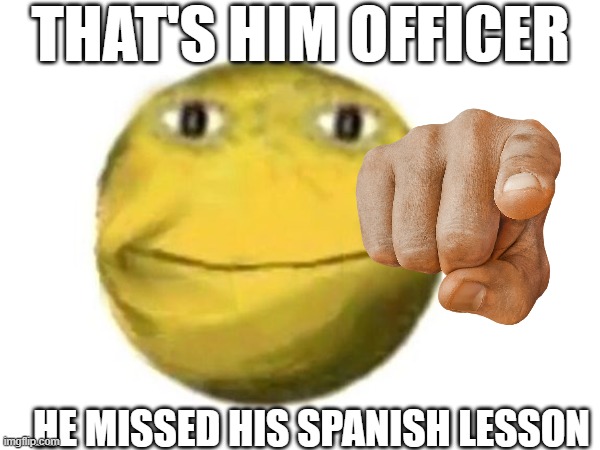 THAT'S HIM OFFICER; HE MISSED HIS SPANISH LESSON | made w/ Imgflip meme maker