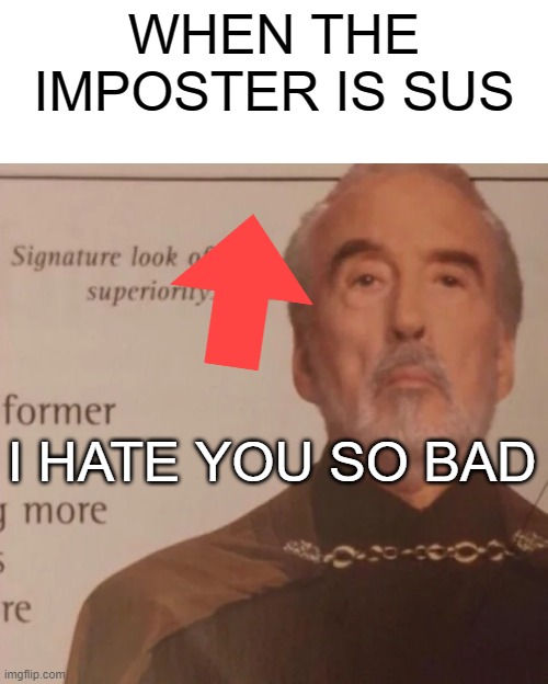 Signature Look of superiority | WHEN THE IMPOSTER IS SUS; I HATE YOU SO BAD | image tagged in signature look of superiority | made w/ Imgflip meme maker