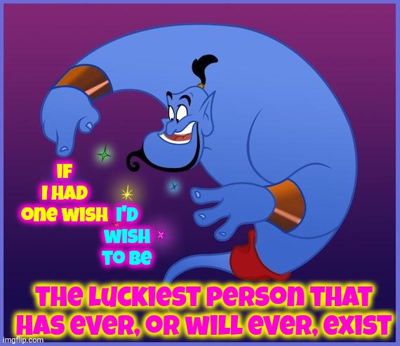 Lucky. Lucky. Lucky. |  if I had one wish; I'd wish to be; the luckiest person that has ever, or will ever, exist | image tagged in the genie,lucky,unlucky,blessed,cursed,memes | made w/ Imgflip meme maker