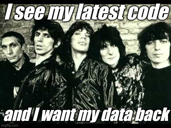Rolling Stones  | I see my latest code; and I want my data back | image tagged in rolling stones | made w/ Imgflip meme maker