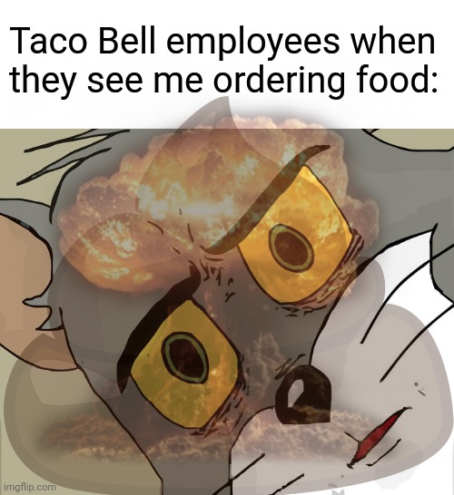 Tsar bomba | Taco Bell employees when they see me ordering food: | image tagged in memes,unsettled tom,funny,poop,taco bell,diarrhea | made w/ Imgflip meme maker