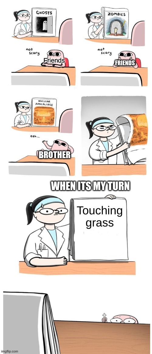 Hehe | Friends; FRIENDS; BROTHER; WHEN ITS MY TURN; Touching grass | image tagged in not scary | made w/ Imgflip meme maker