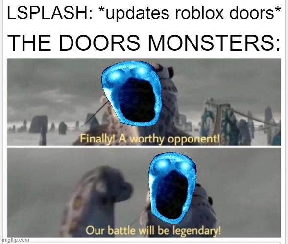 Finally! A worthy opponent! | LSPLASH: *updates roblox doors*; THE DOORS MONSTERS: | image tagged in finally a worthy opponent,roblox,doors | made w/ Imgflip meme maker