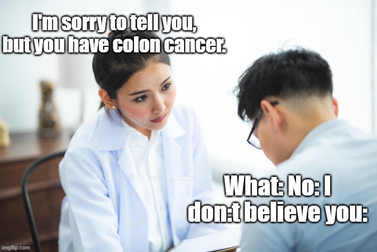 Colon cancer diagnosis | I'm sorry to tell you, but you have colon cancer. What: No: I don:t believe you: | image tagged in humor,lame jokes,bad jokes,cringy jokes,cancer jokes,dark humor | made w/ Imgflip meme maker