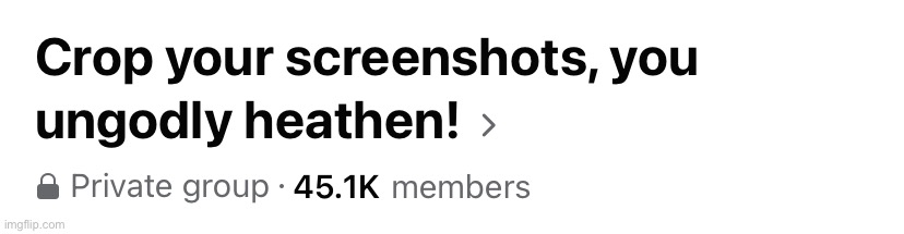 Crop your screenshots you ungodly heathen | image tagged in crop your screenshots you ungodly heathen | made w/ Imgflip meme maker