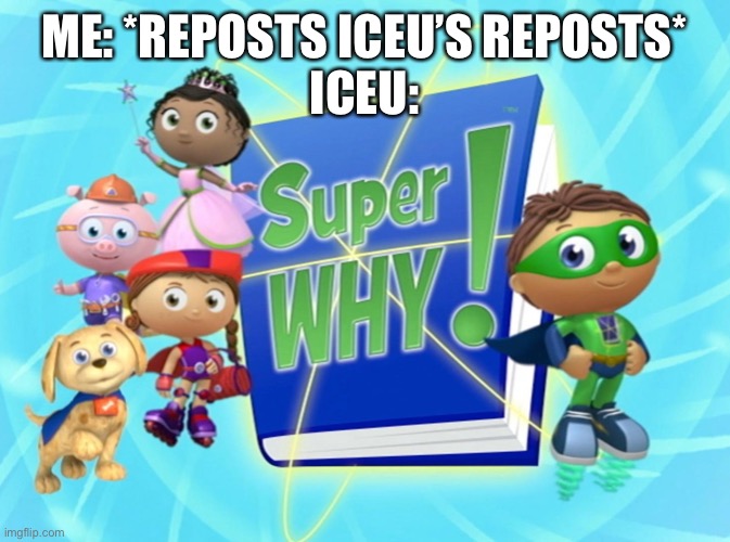 Super Why! | ME: *REPOSTS ICEU’S REPOSTS*
ICEU: | image tagged in super why | made w/ Imgflip meme maker