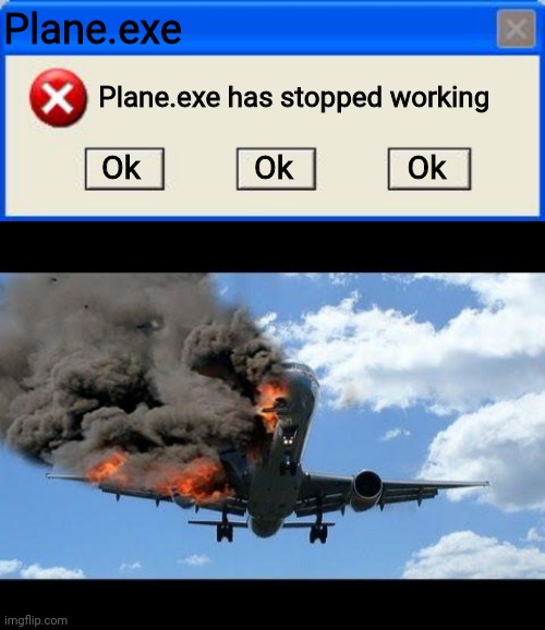 Plane.exe; Plane.exe has stopped working; Ok; Ok; Ok | image tagged in windows xp error,plane crash | made w/ Imgflip meme maker