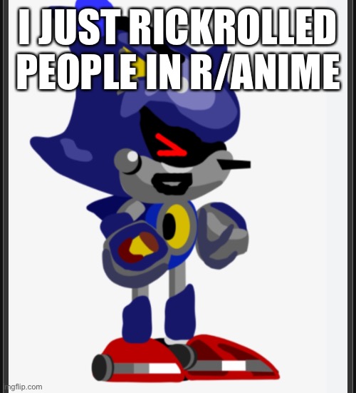 I JUST RICKROLLED PEOPLE IN R/ANIME | image tagged in metal sonic doll laughing | made w/ Imgflip meme maker