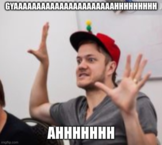 GYAAAAAAAAAAAAAAAAAAAAAAHHHHHHHHH AHHHHHHH | made w/ Imgflip meme maker