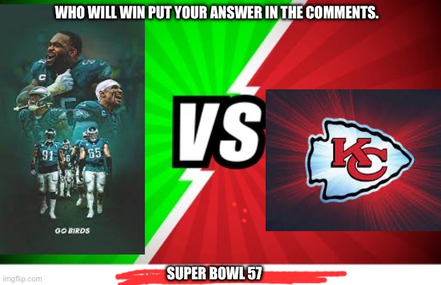 Super Bowl 57 | WHO WILL WIN PUT YOUR ANSWER IN THE COMMENTS. SUPER BOWL 57 | image tagged in philadelphia eagles,kansas city chiefs | made w/ Imgflip meme maker