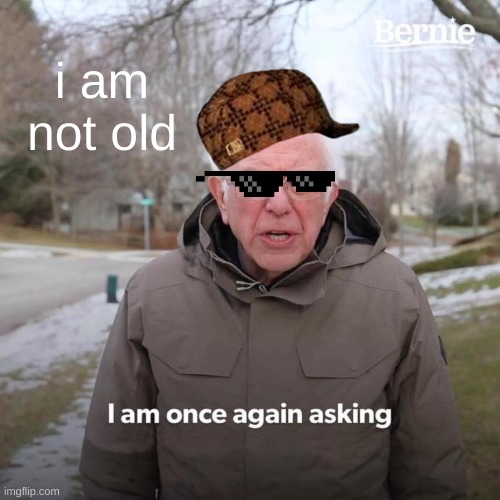 Bernie I Am Once Again Asking For Your Support | i am not old | image tagged in memes,bernie i am once again asking for your support | made w/ Imgflip meme maker