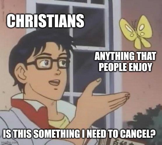 If they were as honest as I am, they'd call themselves "Karens" instead | CHRISTIANS; ANYTHING THAT PEOPLE ENJOY; IS THIS SOMETHING I NEED TO CANCEL? | image tagged in memes,is this a pigeon,satan,god,jesus,karens | made w/ Imgflip meme maker