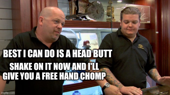 When you want your baby to hug you | BEST I CAN DO IS A HEAD BUTT; SHAKE ON IT NOW AND I'LL GIVE YOU A FREE HAND CHOMP | image tagged in pawn stars best i can do,parenting,dad and son,babies,kids | made w/ Imgflip meme maker